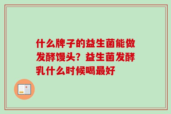 什么牌子的益生菌能做发酵馒头？益生菌发酵乳什么时候喝好
