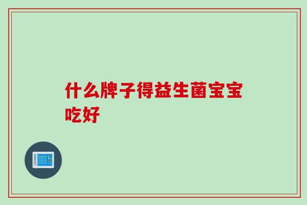 什么牌子得益生菌宝宝吃好