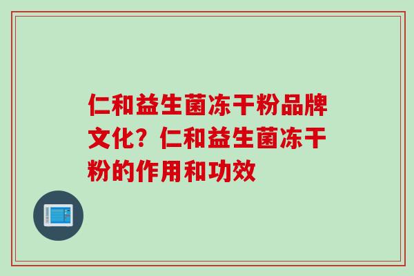 仁和益生菌冻干粉品牌文化？仁和益生菌冻干粉的作用和功效