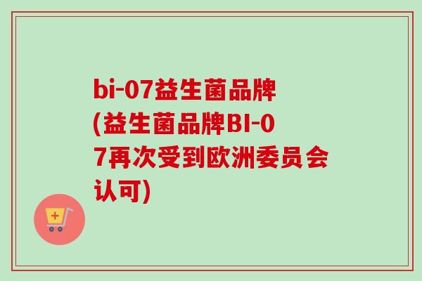 bi-07益生菌品牌(益生菌品牌BI-07再次受到欧洲委员会认可) bi-07益生菌品牌(益生菌品牌BI-07再次受到欧洲委员会认可)