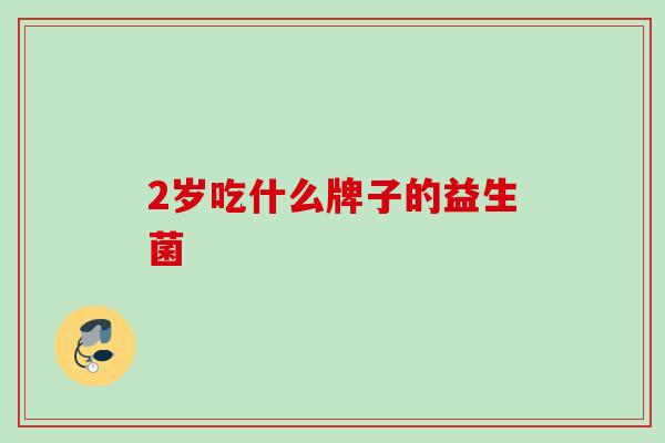 2岁吃什么牌子的益生菌 2岁吃什么牌子的益生菌