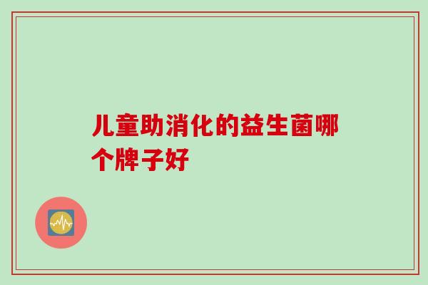 儿童助消化的益生菌哪个牌子好
