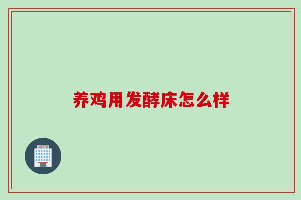 养鸡用发酵床怎么样