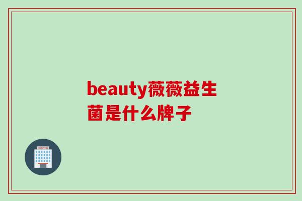 beauty薇薇益生菌是什么牌子 beauty薇薇益生菌是什么牌子