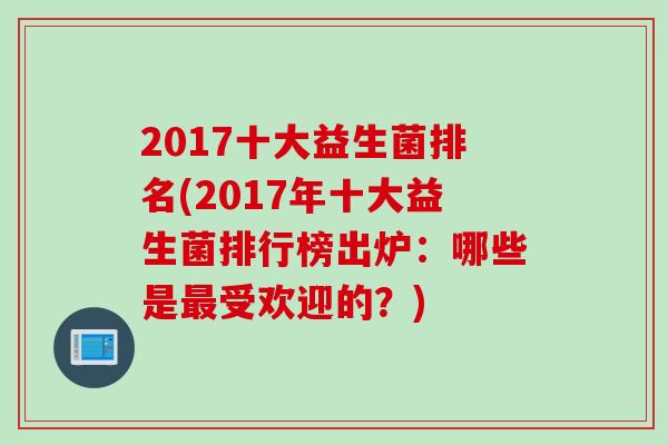 2017十大益生菌排名(2017年十大益生菌排行榜出炉：哪些是受欢迎的？)