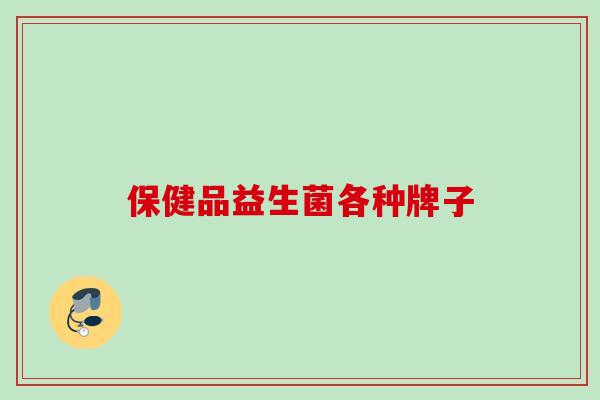 保健品益生菌各种牌子 保健品益生菌各种牌子