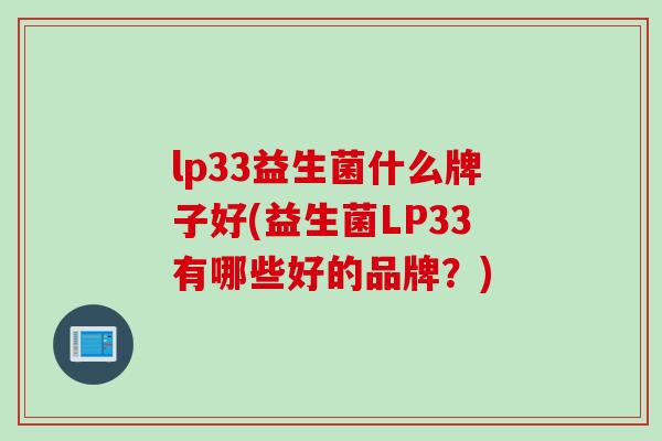 lp33益生菌什么牌子好(益生菌LP33有哪些好的品牌？)