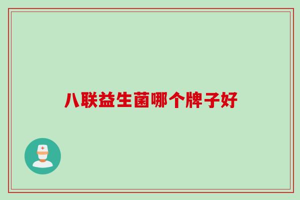 八联益生菌哪个牌子好 八联益生菌哪个牌子好