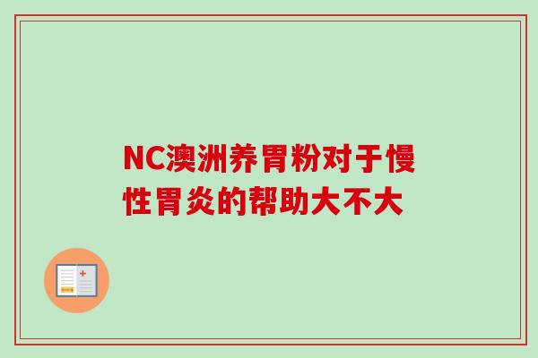 NC澳洲养胃粉对于慢性的帮助大不大 NC澳洲养胃粉对于慢性的帮助大不大