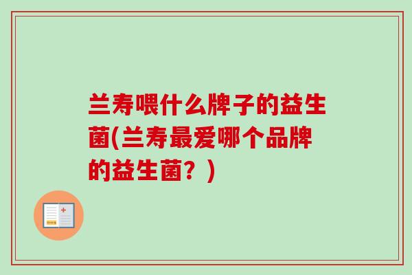 兰寿喂什么牌子的益生菌(兰寿爱哪个品牌的益生菌？)
