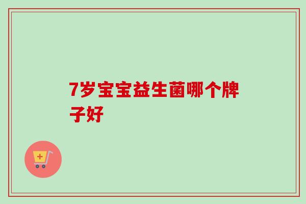 7岁宝宝益生菌哪个牌子好 7岁宝宝益生菌哪个牌子好