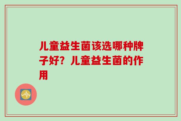 儿童益生菌该选哪种牌子好？儿童益生菌的作用