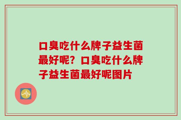 吃什么牌子益生菌好呢？吃什么牌子益生菌好呢图片