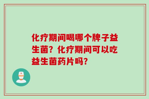 期间喝哪个牌子益生菌？期间可以吃益生菌药片吗？