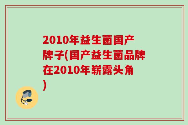 2010年益生菌国产牌子(国产益生菌品牌在2010年崭露头角)