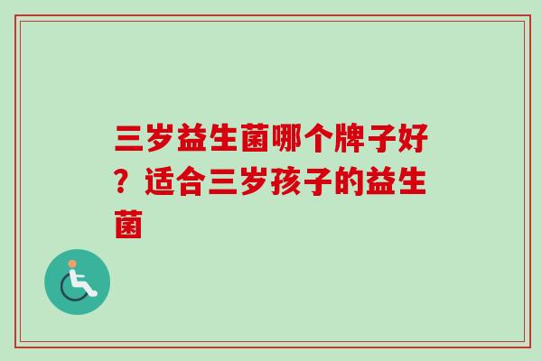 三岁益生菌哪个牌子好？适合三岁孩子的益生菌