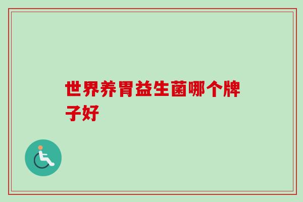 世界养胃益生菌哪个牌子好 世界养胃益生菌哪个牌子好