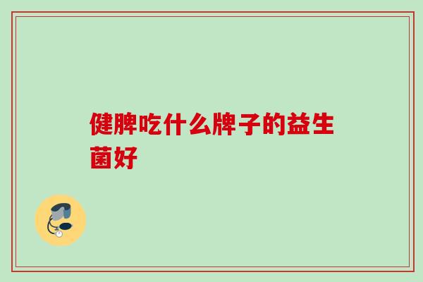 健脾吃什么牌子的益生菌好