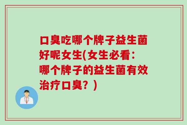 吃哪个牌子益生菌好呢女生(女生必看:哪个牌子的益生菌有效?) 吃哪个牌子益生菌好呢女生(女生必看:哪个牌子的益生菌有效?)
