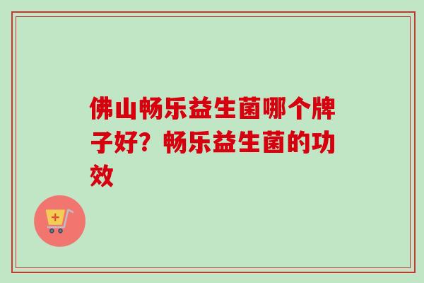 佛山畅乐益生菌哪个牌子好？畅乐益生菌的功效