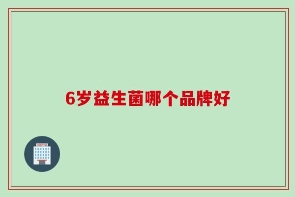 6岁益生菌哪个品牌好