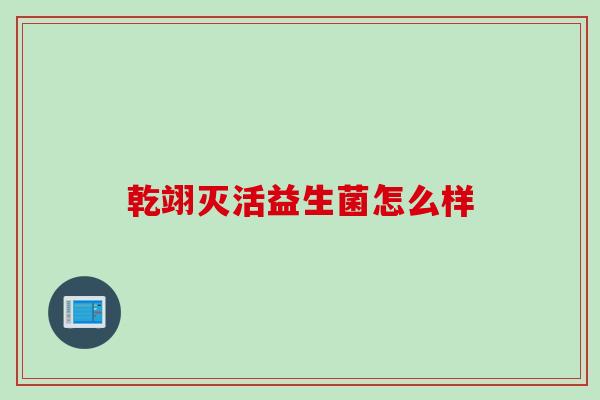乾翊灭活益生菌怎么样