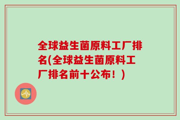 全球益生菌原料工厂排名(全球益生菌原料工厂排名前十公布!) 全球益生菌原料工厂排名(全球益生菌原料工厂排名前十公布!)