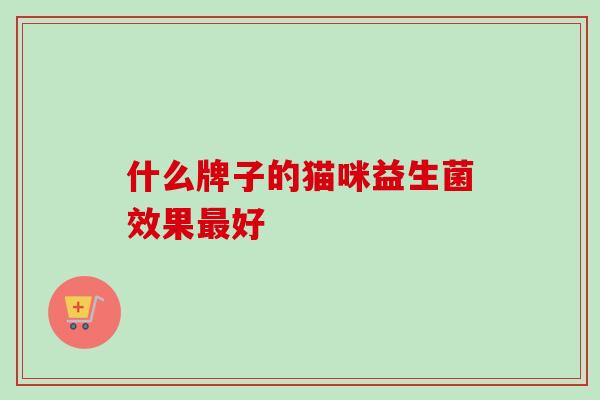 什么牌子的猫咪益生菌效果最好