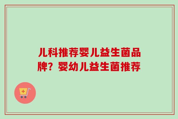 儿科推荐婴儿益生菌品牌？婴幼儿益生菌推荐