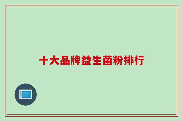 十大品牌益生菌粉排行 十大品牌益生菌粉排行