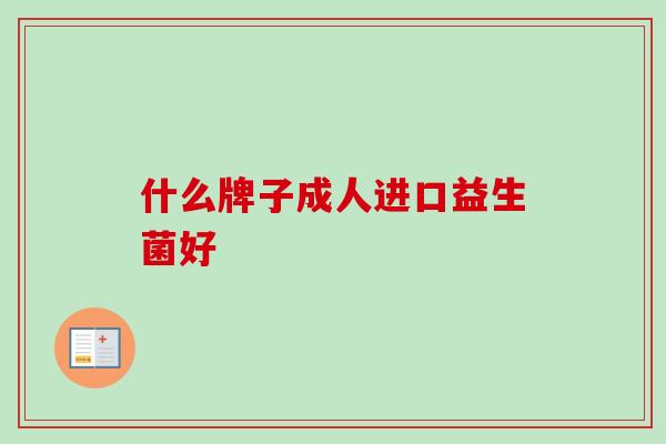 什么牌子成人进口益生菌好 什么牌子成人进口益生菌好