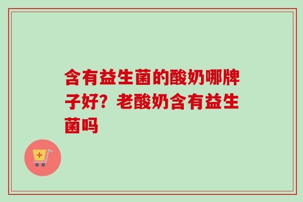 含有益生菌的酸奶哪牌子好？老酸奶含有益生菌吗
