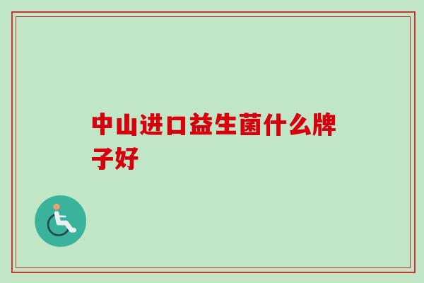 中山进口益生菌什么牌子好