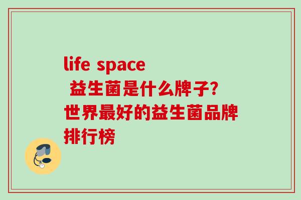 life space 益生菌是什么牌子？世界好的益生菌品牌排行榜
