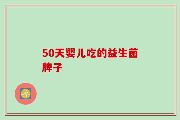 50天婴儿吃的益生菌牌子