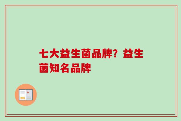 七大益生菌品牌？益生菌知名品牌