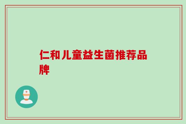 仁和儿童益生菌推荐品牌 仁和儿童益生菌推荐品牌