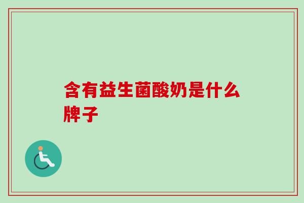 含有益生菌酸奶是什么牌子 含有益生菌酸奶是什么牌子