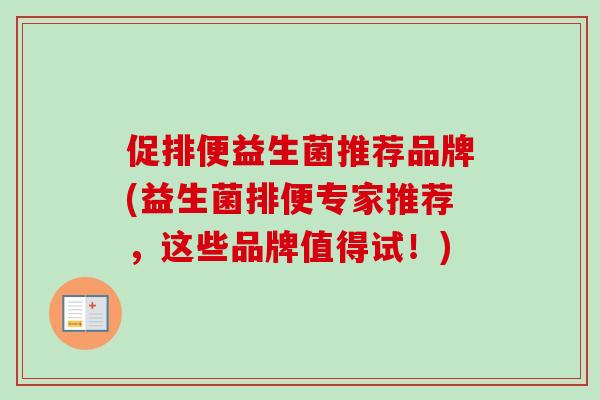 促排便益生菌推荐品牌(益生菌排便专家推荐,这些品牌值得试!) 促排便益生菌推荐品牌(益生菌排便专家推荐,这些品牌值得试!)