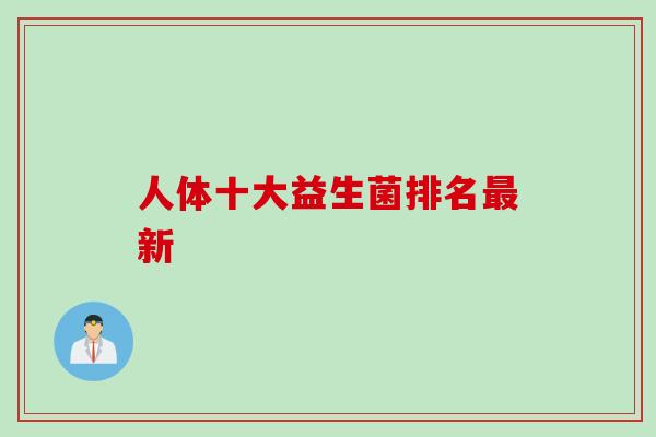 人体十大益生菌排名新 人体十大益生菌排名新