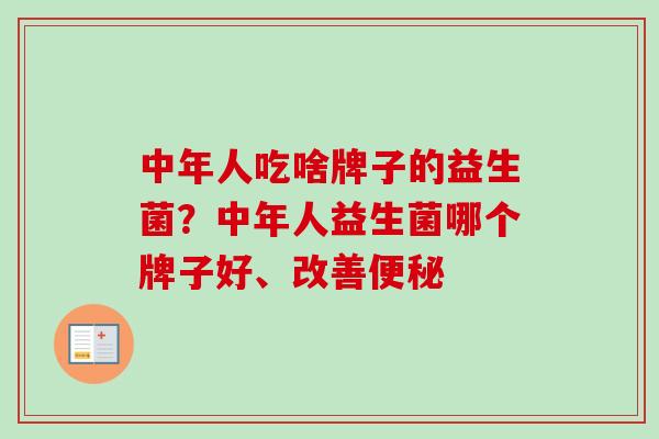 中年人吃啥牌子的益生菌?中年人益生菌哪个牌子好、改善 中年人吃啥牌子的益生菌?中年人益生菌哪个牌子好、改善