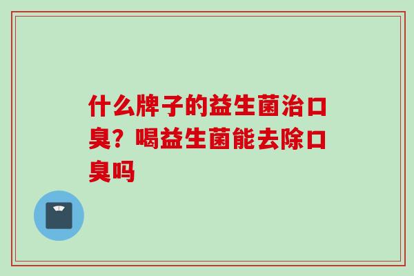 什么牌子的益生菌？喝益生菌能去除吗