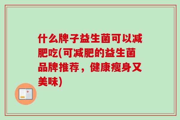 什么牌子益生菌可以吃(可的益生菌品牌推荐，健康瘦身又美味)