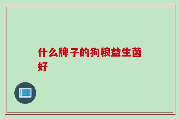 什么牌子的狗粮益生菌好 什么牌子的狗粮益生菌好