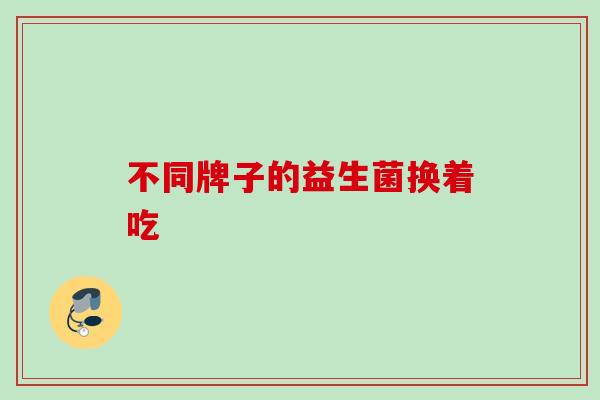 不同牌子的益生菌换着吃
