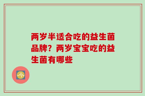 两岁半适合吃的益生菌品牌？两岁宝宝吃的益生菌有哪些