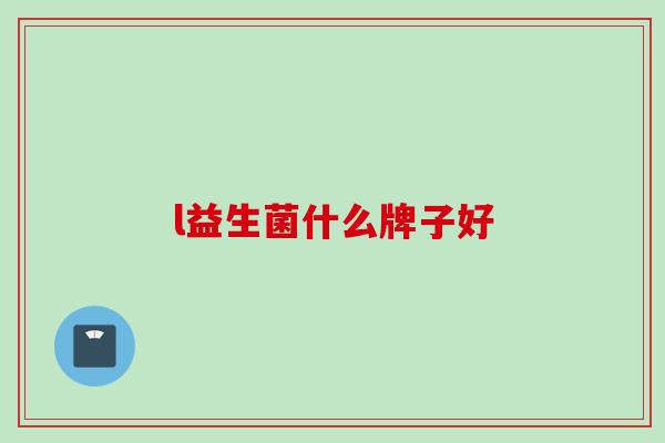 l益生菌什么牌子好 l益生菌什么牌子好