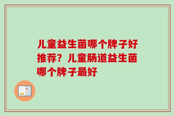 儿童益生菌哪个牌子好推荐？儿童肠道益生菌哪个牌子好