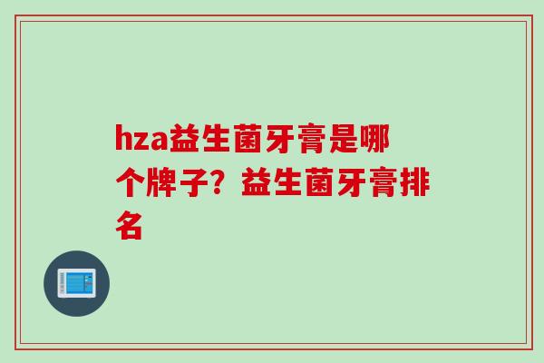 hza益生菌牙膏是哪个牌子？益生菌牙膏排名
