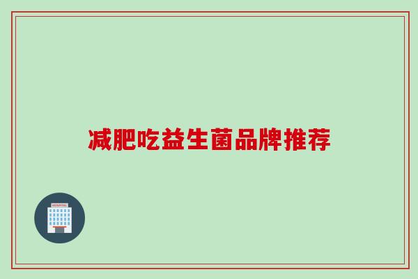 吃益生菌品牌推荐 吃益生菌品牌推荐